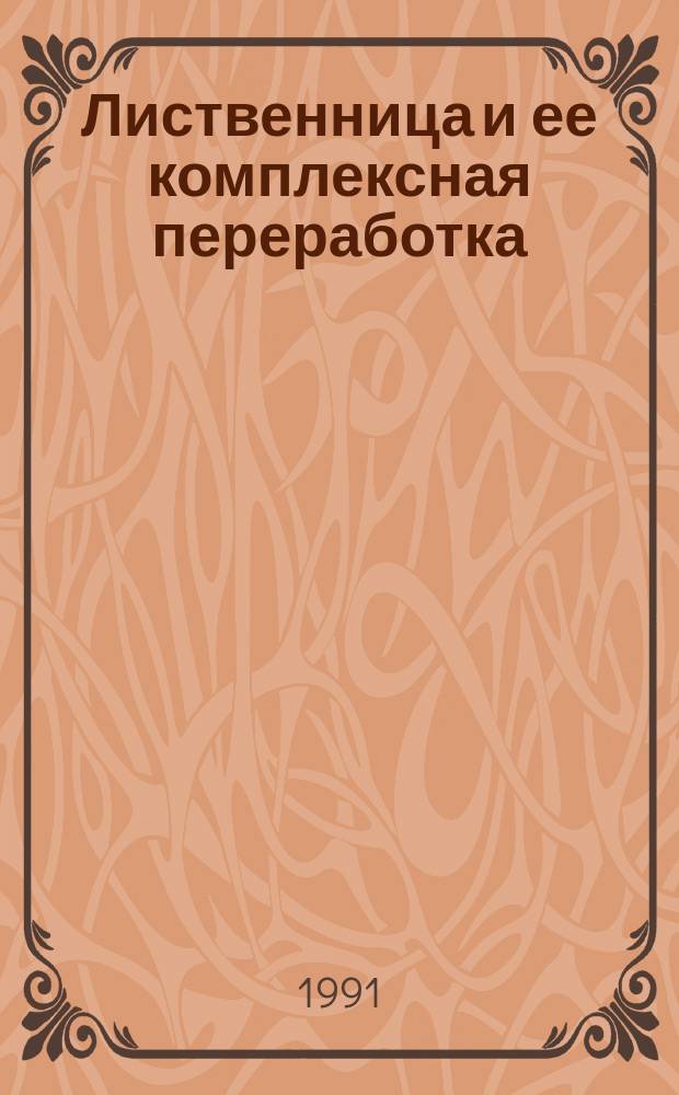 Лиственница и ее комплексная переработка : Межвуз. сб. науч. тр