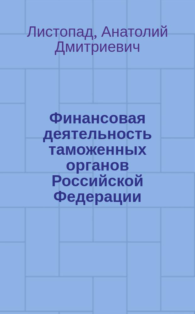 Финансовая деятельность таможенных органов Российской Федерации : Учеб. пособие
