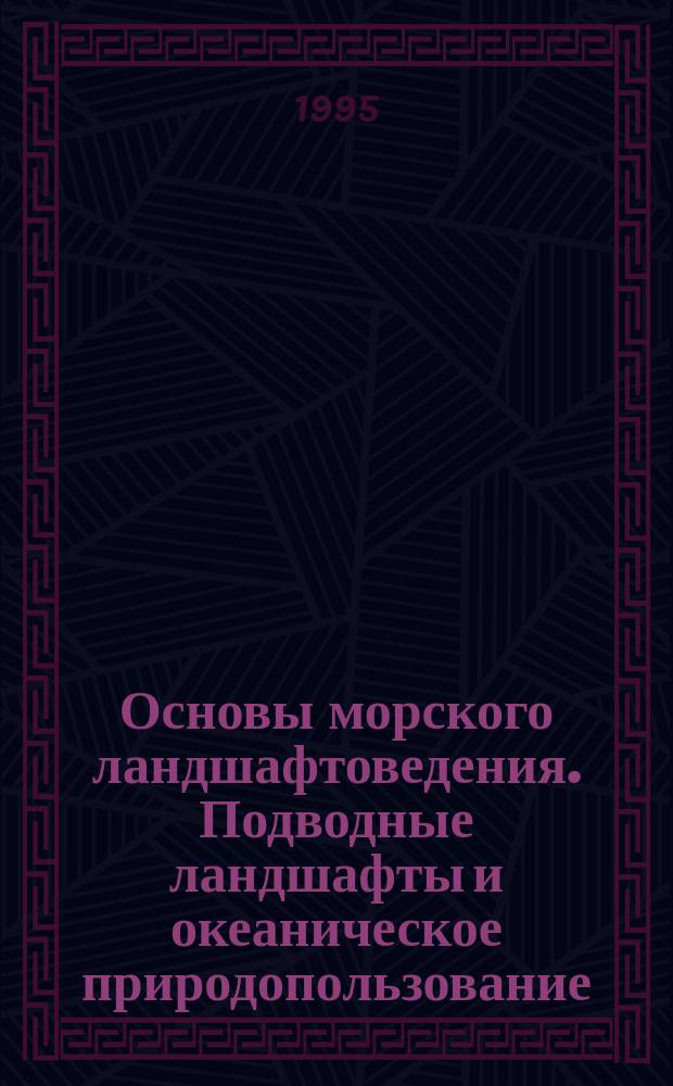 Основы морского ландшафтоведения. Подводные ландшафты и океаническое природопользование : Учеб. пособие