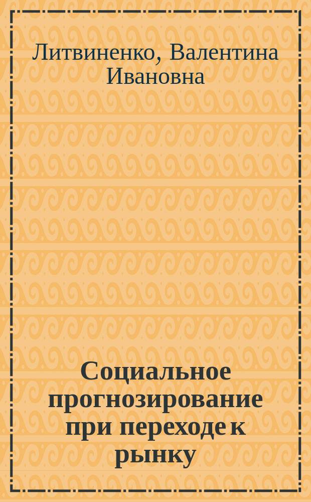 Социальное прогнозирование при переходе к рынку : Учеб. пособие