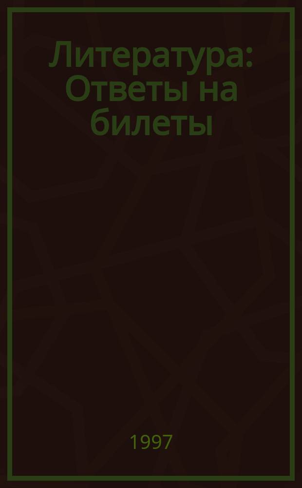 Литература : Ответы на билеты : На правах соч. : Для абитуриентов и учащихся 11-х кл