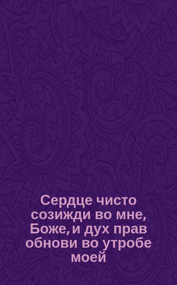 Сердце чисто созижди во мне, Боже, и дух прав обнови во утробе моей : Сборник