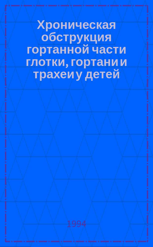 Хроническая обструкция гортанной части глотки, гортани и трахеи у детей : Этиология, клиника и методы устранения : Руководство для врачей