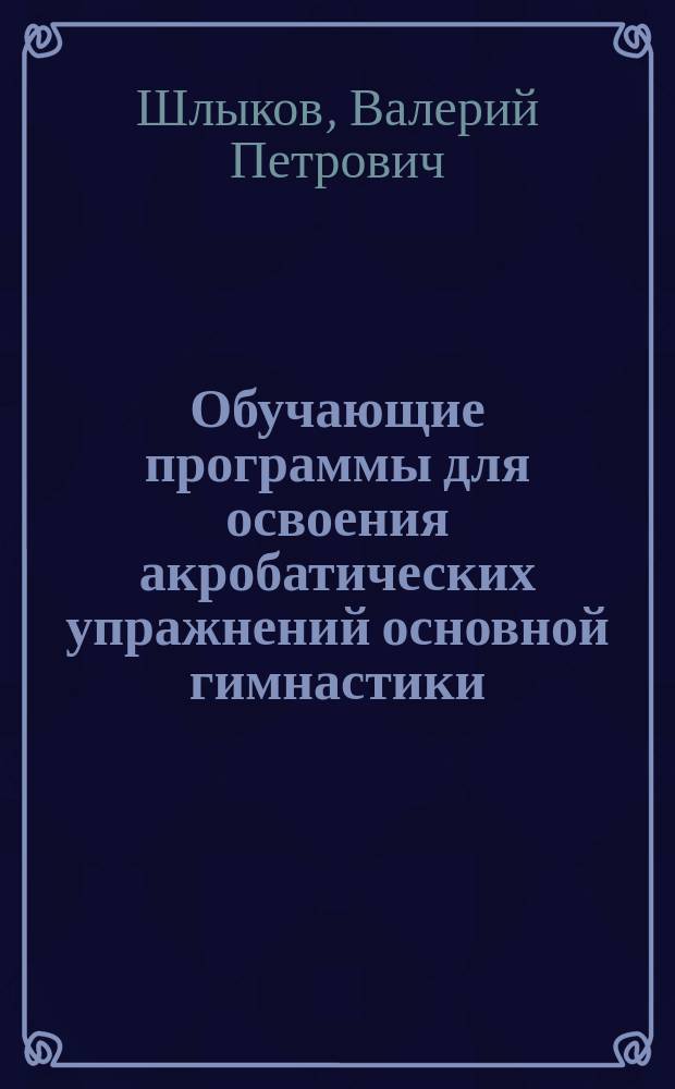 Обучающие программы для освоения акробатических упражнений основной гимнастики : Учеб. пособ.