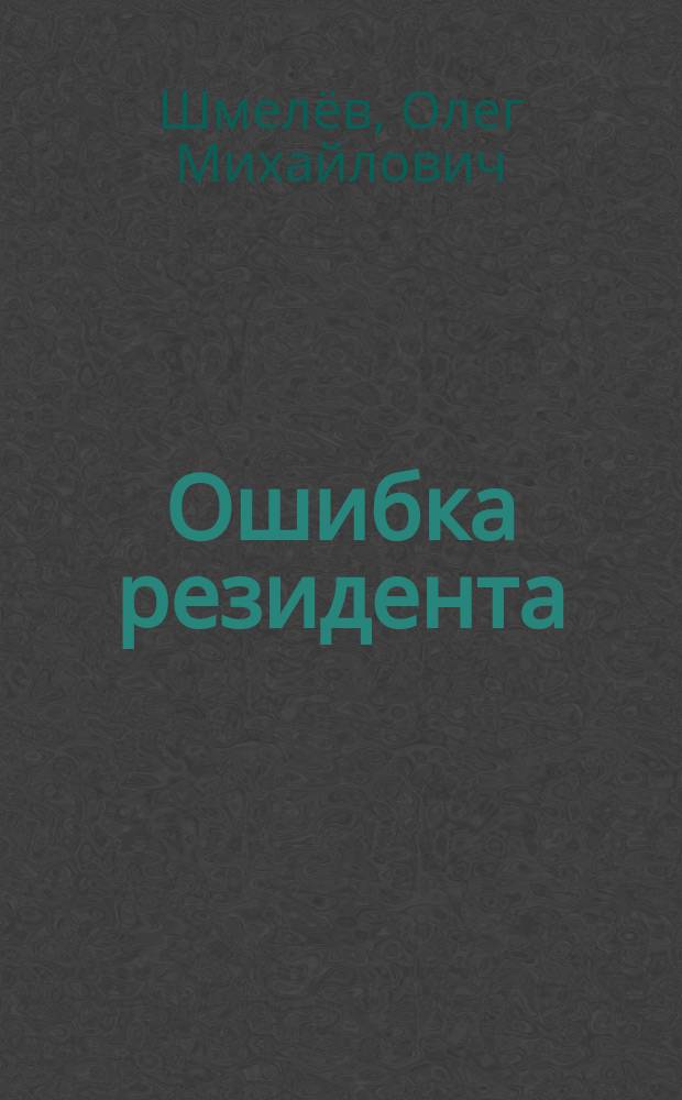 Ошибка резидента: Роман; Возвращение резидента: Повесть / О. Шмелев, В. Востоков