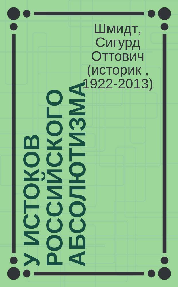 У истоков российского абсолютизма : Исслед. соц.-полит. истории времени Ивана Грозного