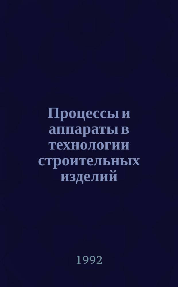 Процессы и аппараты в технологии строительных изделий : Учеб. пособие