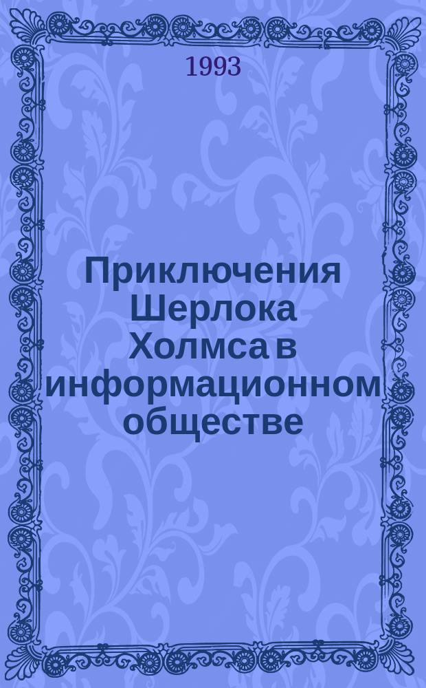 Приключения Шерлока Холмса в информационном обществе : По мотивам произведений А. Конан Дойля