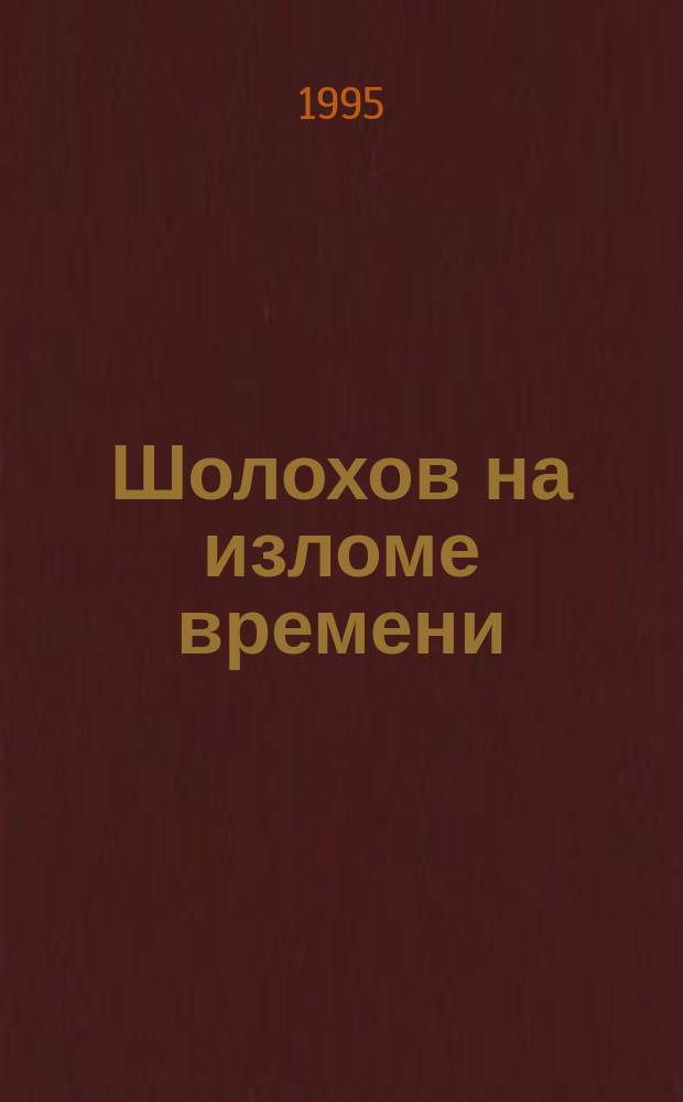 Шолохов на изломе времени : Ст. и исслед. материалы к биогр. писателя. Ист. источники "Тихого Дона". Письма и телеграммы