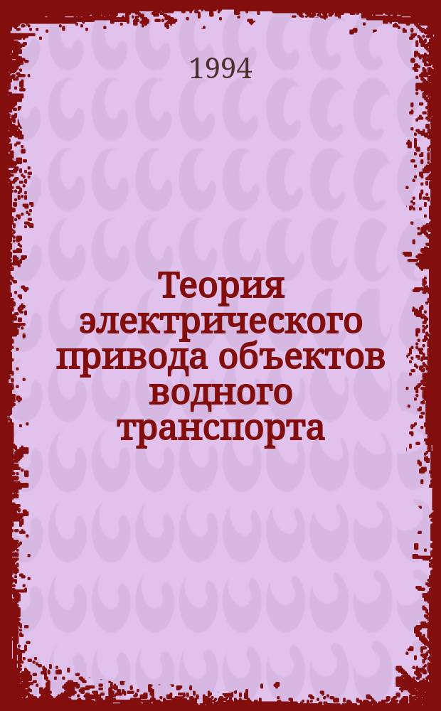 Теория электрического привода объектов водного транспорта : Учеб. пособие