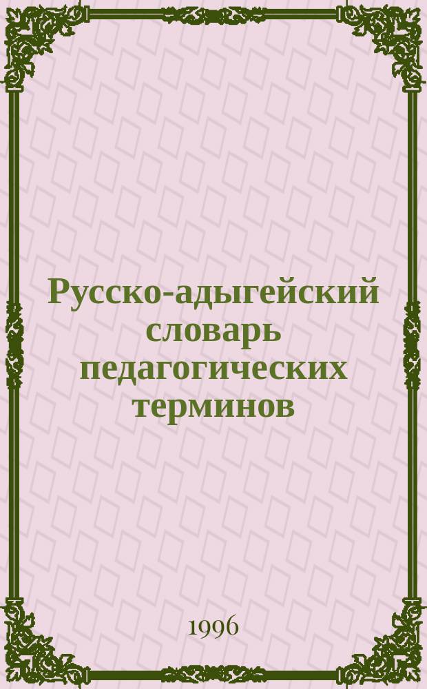 Русско-адыгейский словарь педагогических терминов : Ок. 6000 терминов