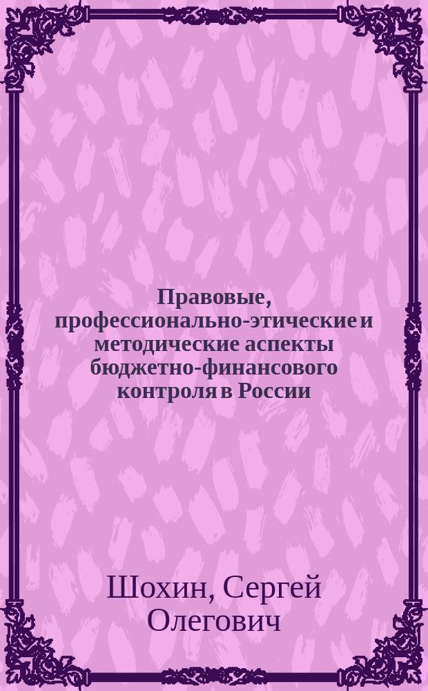 Правовые, профессионально-этические и методические аспекты бюджетно-финансового контроля в России