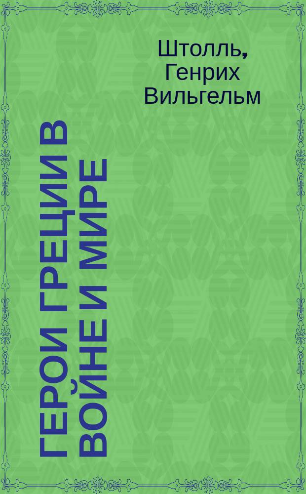 Герои Греции в войне и мире : История Греции в биографиях Г.В. Штолля : Пер. с нем
