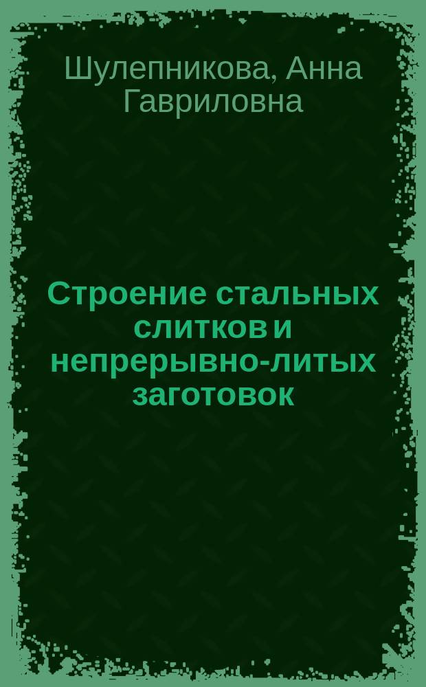 Строение стальных слитков и непрерывно-литых заготовок : Учеб. пособие