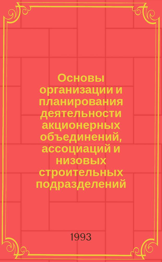 Основы организации и планирования деятельности акционерных объединений, ассоциаций и низовых строительных подразделений : Учеб. пособие