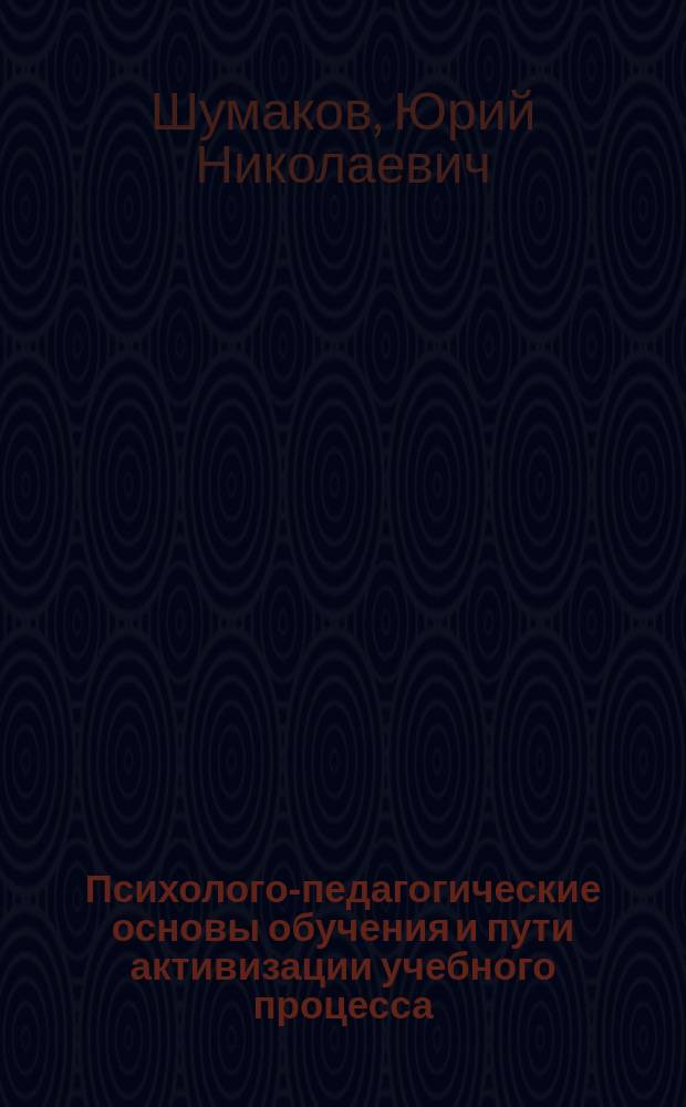 Психолого-педагогические основы обучения и пути активизации учебного процесса : (Учеб. пособие для руководителей и преподавателей)