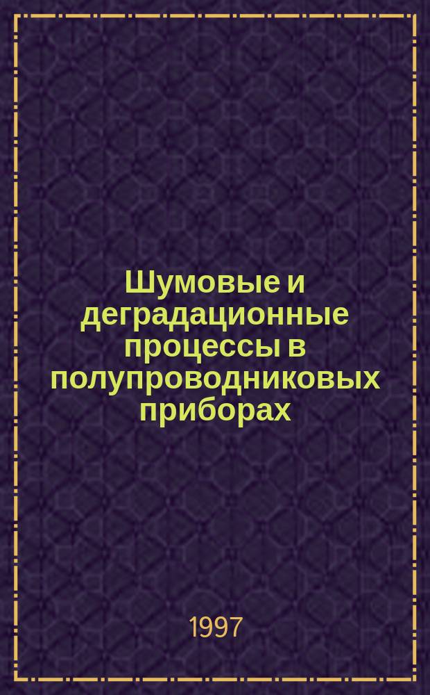 Шумовые и деградационные процессы в полупроводниковых приборах (метрология, диагностика, технология) : Материалы докл. науч. техн. семинара (Москва, 2-5 дек. 1996 г.)