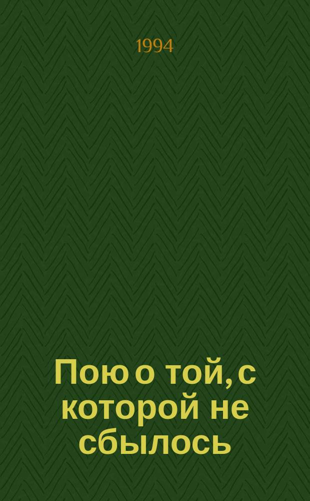 Пою о той, с которой не сбылось : Стихи, песни, романсы