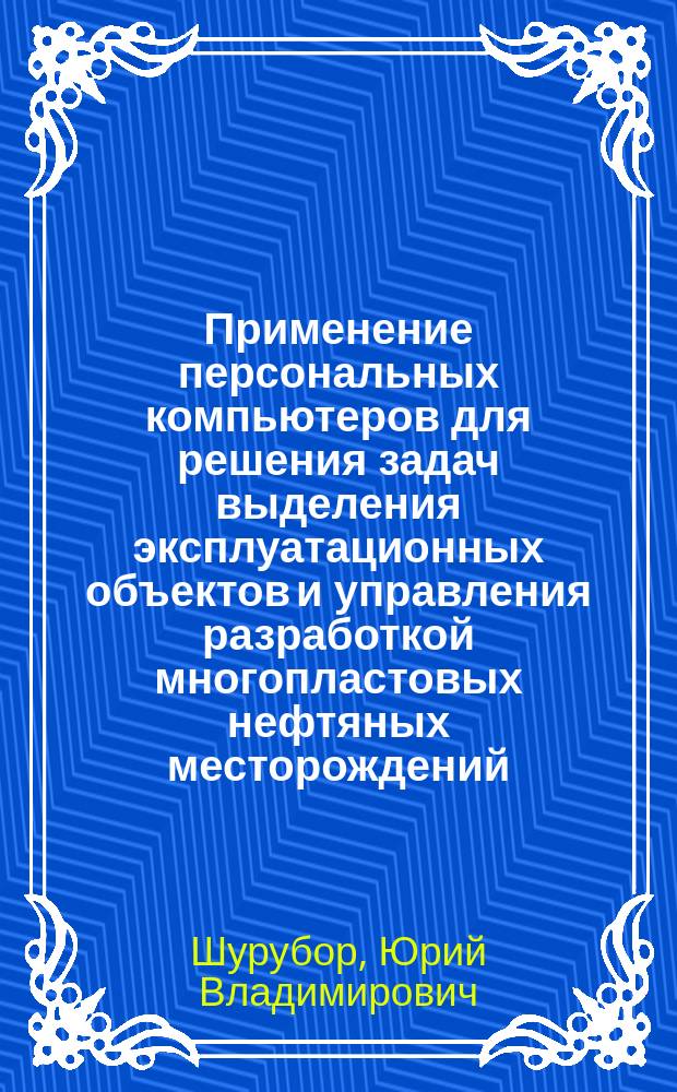 Применение персональных компьютеров для решения задач выделения эксплуатационных объектов и управления разработкой многопластовых нефтяных месторождений : Учеб. пособие
