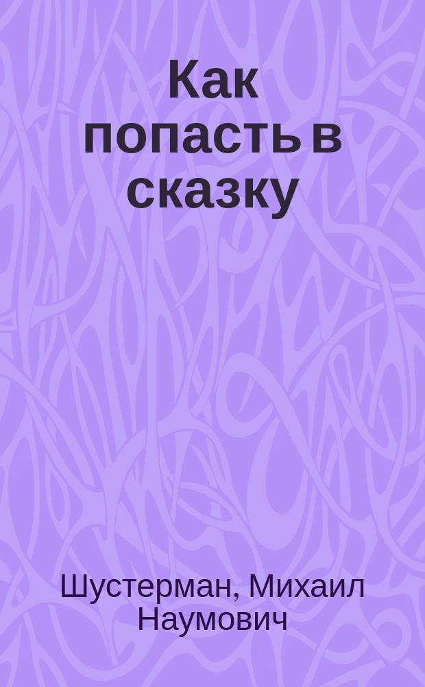 Как попасть в сказку : Для мл. и сред. шк. возраста