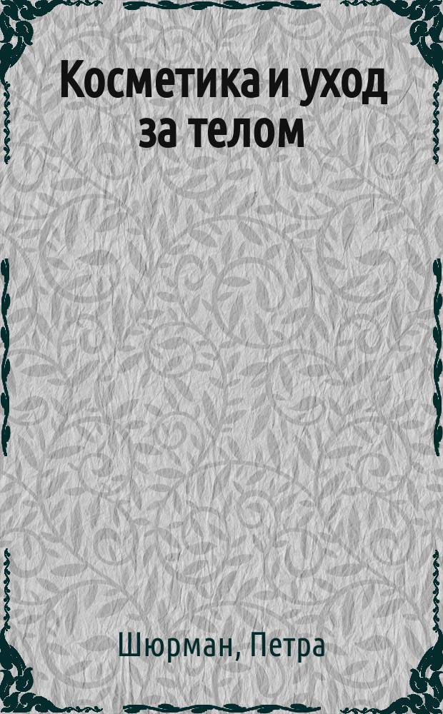 Косметика и уход за телом : Красивая и ухоженная с головы до ног : Пер. с нем.