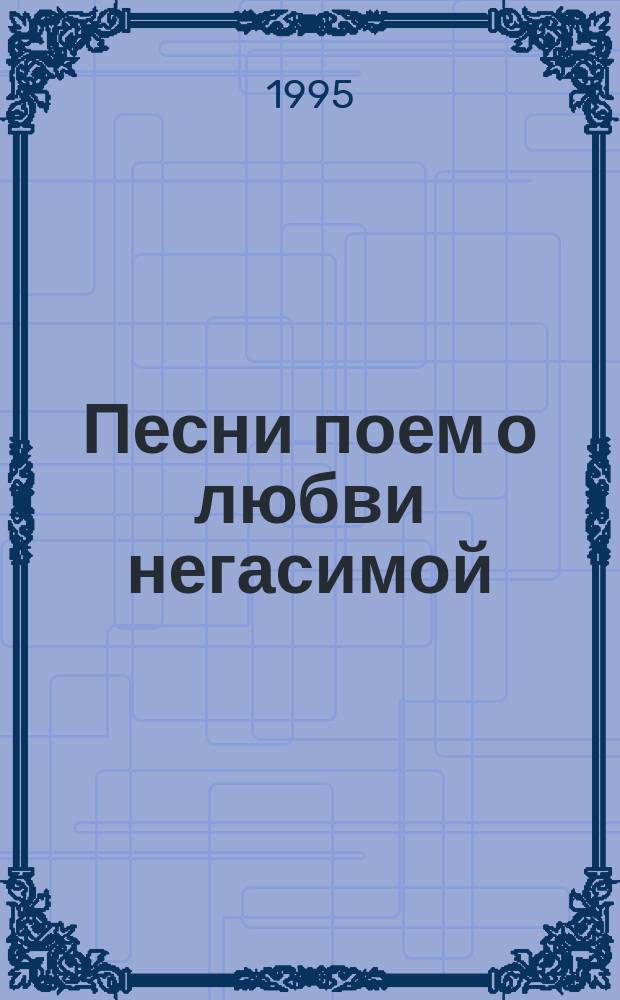 Песни поем о любви негасимой : Стихи