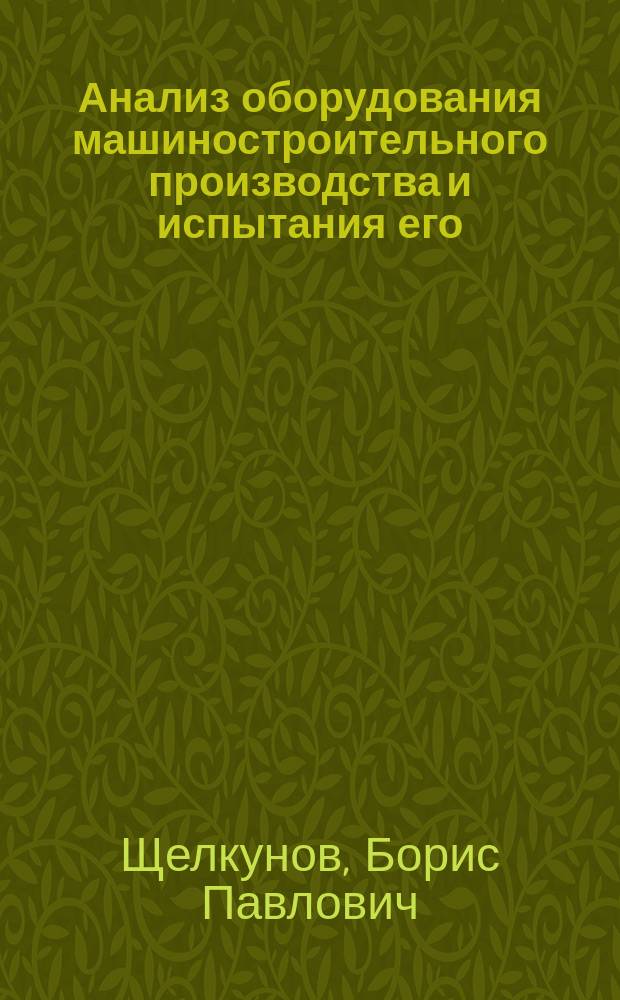Анализ оборудования машиностроительного производства и испытания его : Лаб. практикум : Учеб. пособие