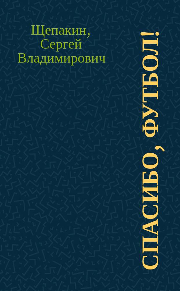 Спасибо, футбол! : Десять сезонов тульской команды "Арсенал"