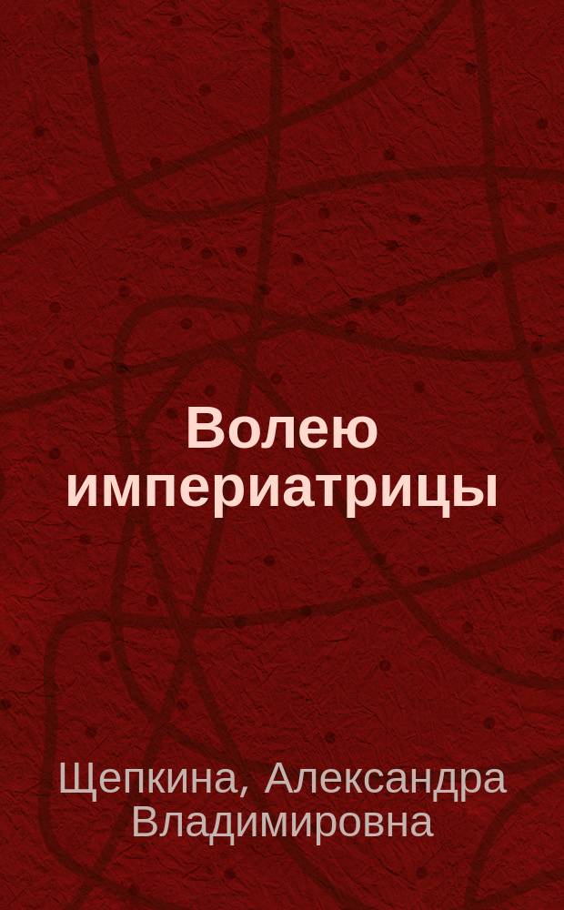Волею империатрицы : Ист. романы из эпохи Елизаветы Петровны