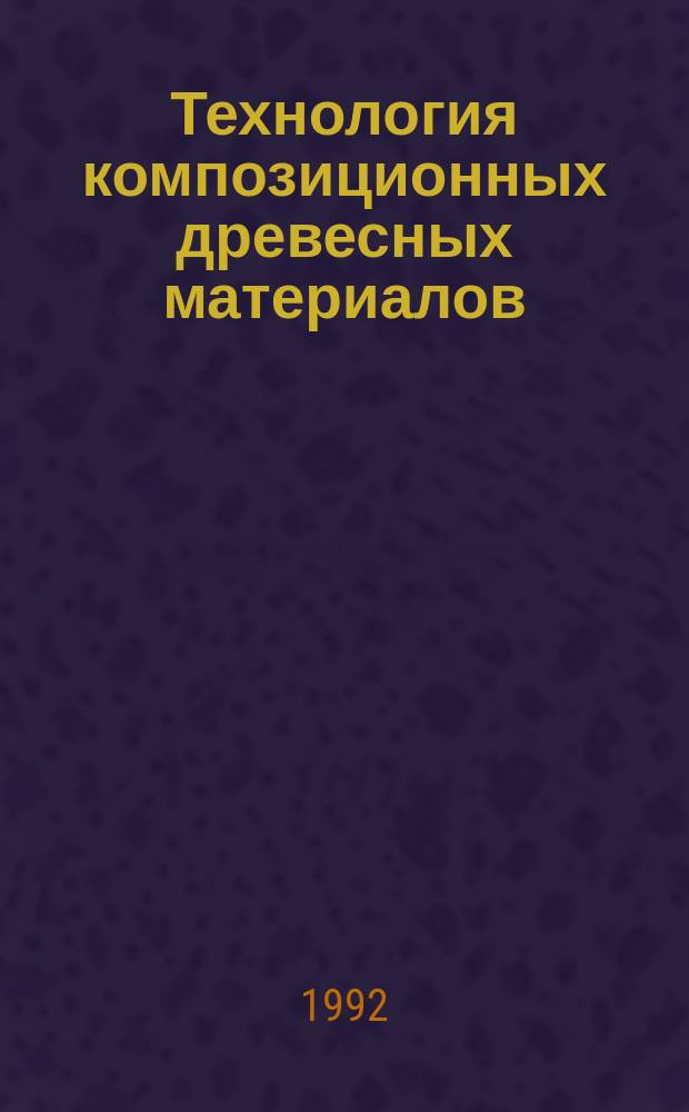 Технология композиционных древесных материалов : Учеб. пособие для вузов по спец. "Хим.-мех. технология древесины и древес. материалов"