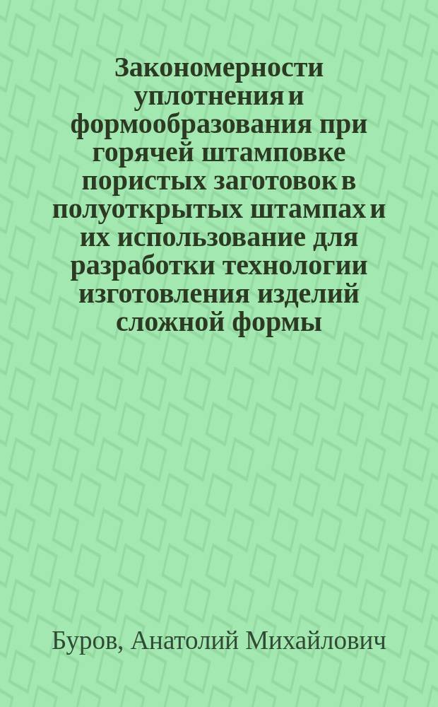 Закономерности уплотнения и формообразования при горячей штамповке пористых заготовок в полуоткрытых штампах и их использование для разработки технологии изготовления изделий сложной формы : Автореф. дис. на соиск. учен. степ. к. т. н