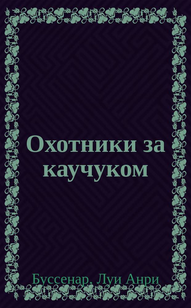 Охотники за каучуком : Роман : Пер. с фр.