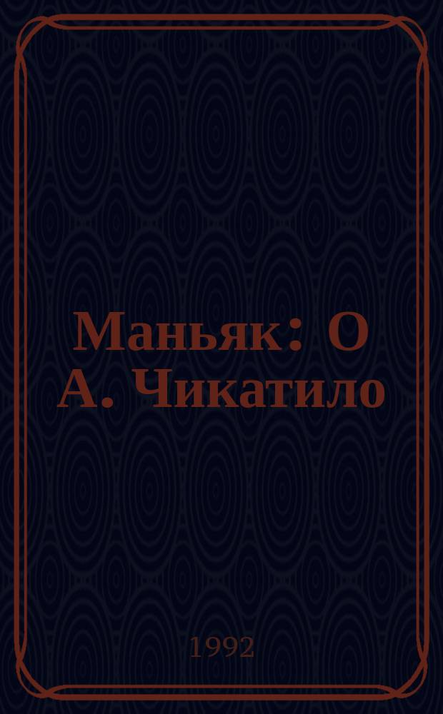 Маньяк : О А. Чикатило