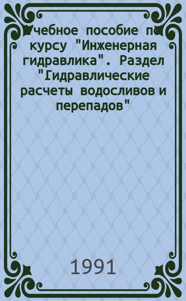 Учебное пособие по курсу "Инженерная гидравлика". Раздел "Гидравлические расчеты водосливов и перепадов" : Для студентов 3-го курса спец. "Стр-во"