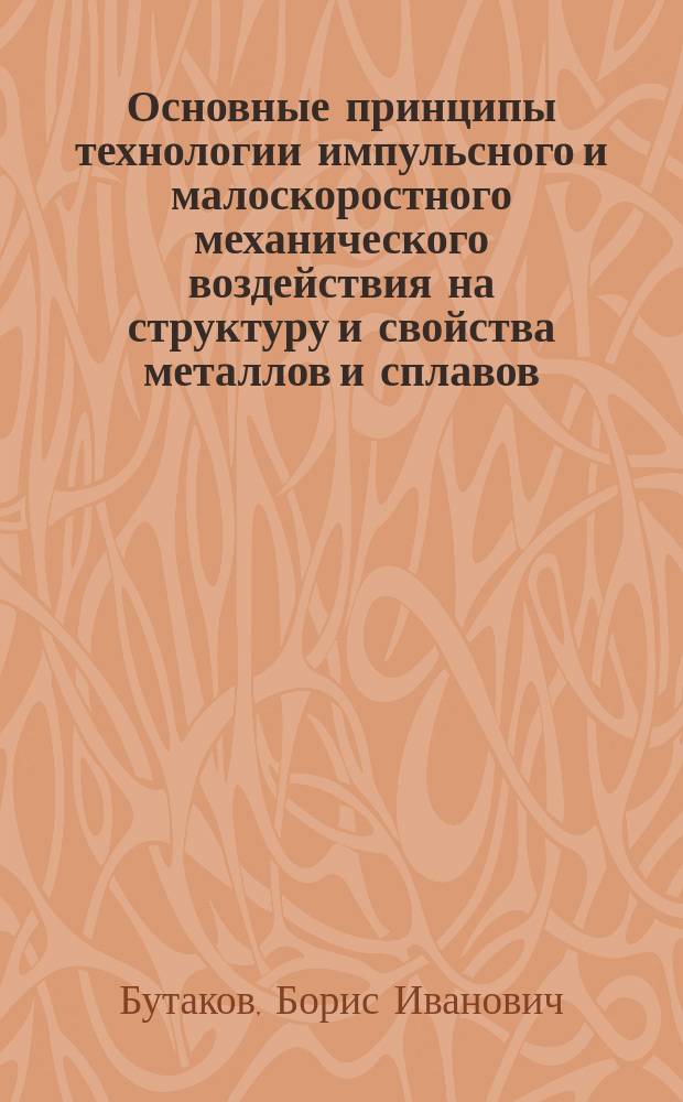 Основные принципы технологии импульсного и малоскоростного механического воздействия на структуру и свойства металлов и сплавов : Автореф. дис. на соиск. учен. степ. д. т. н