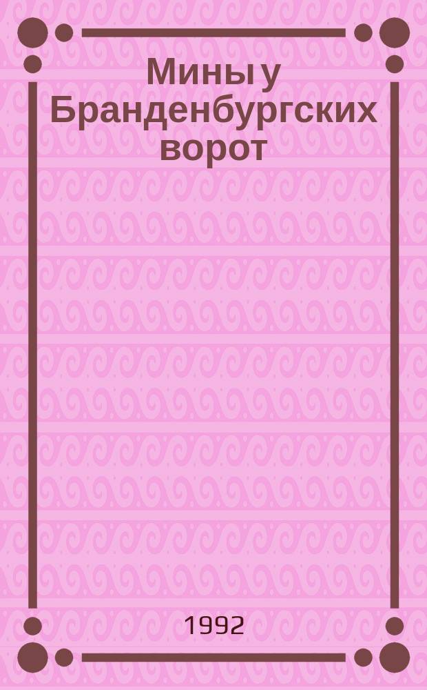 Мины у Бранденбургских ворот : Воспоминания б. командира роты 1-й гвард. Брест.-Берлин. отд. моториз. инж. бригады спец. назначения