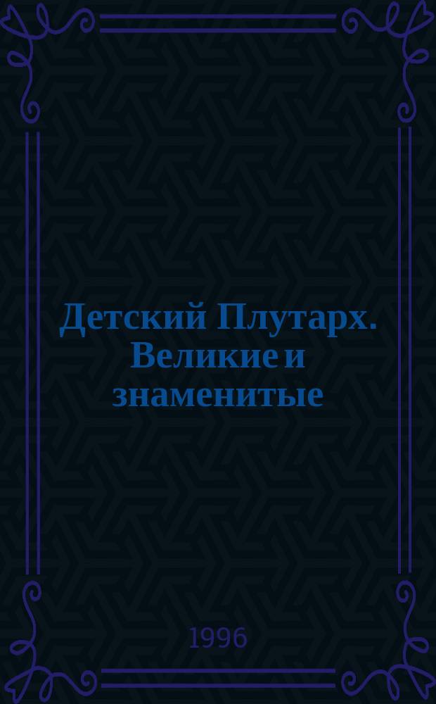 Детский Плутарх. Великие и знаменитые : Новое время, XVII-XVIII вв. : Энцикл. для детей
