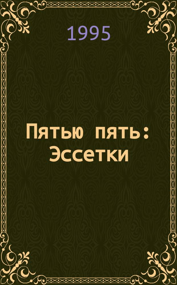 Пятью пять : Эссетки : Сб. заметок, зап., рассказов, новелл екатеринб. писателя