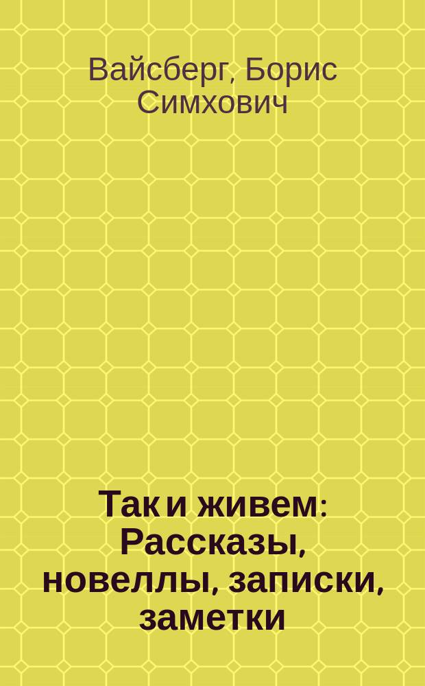 Так и живем : Рассказы, новеллы, записки, заметки