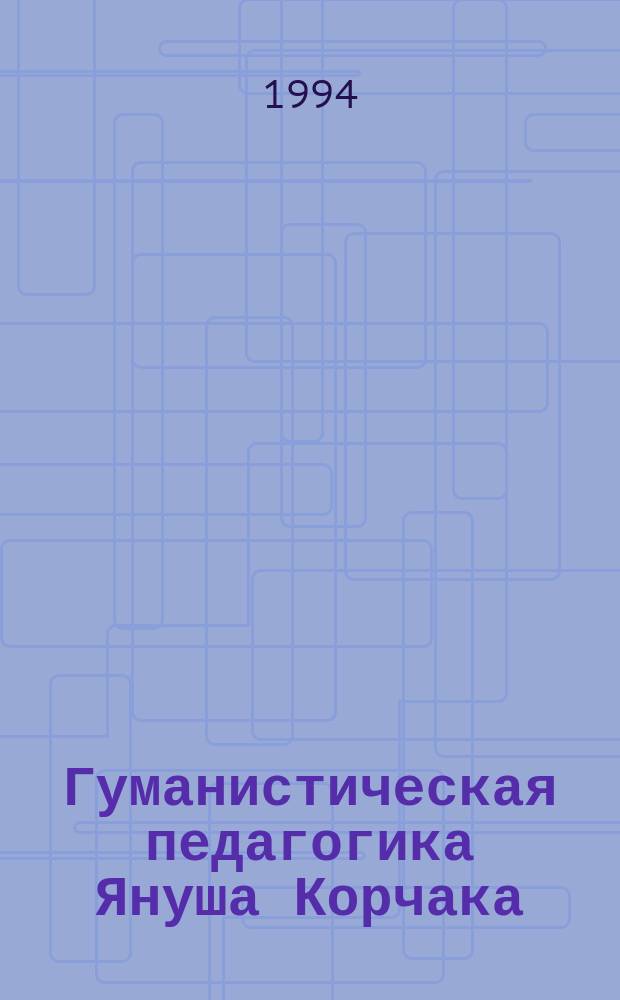 Гуманистическая педагогика Януша Корчака : Учеб. пособие