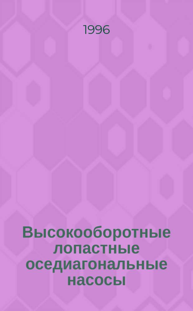 Высокооборотные лопастные оседиагональные насосы : Теория, расчет характеристик, проектирование и изготовление