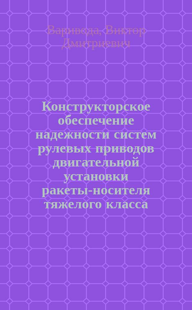 Конструкторское обеспечение надежности систем рулевых приводов двигательной установки ракеты-носителя тяжелого класса : Автореф. дис. на соиск. учен. степ. к. т. н