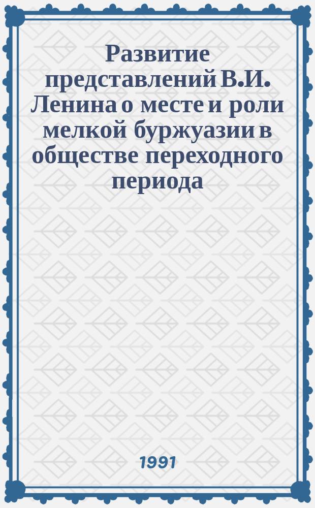 Развитие представлений В.И. Ленина о месте и роли мелкой буржуазии в обществе переходного периода (1917-1923 гг.) : Автореф. дис. на соиск. учен. степ. канд. филос. наук : (07.00.13)
