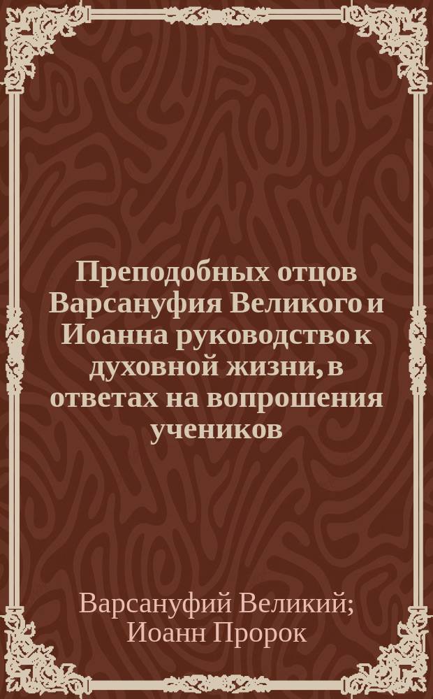Преподобных отцов Варсануфия Великого и Иоанна руководство к духовной жизни, в ответах на вопрошения учеников : Пер. с греч