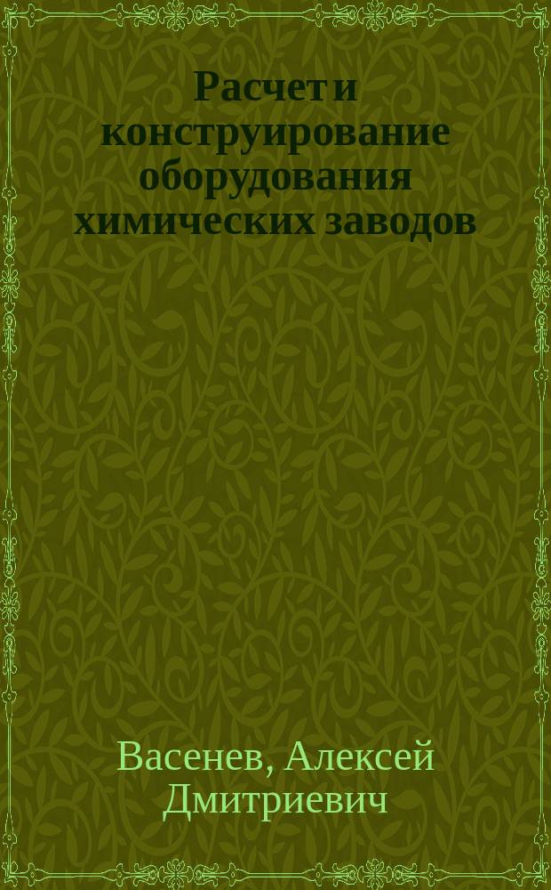 Расчет и конструирование оборудования химических заводов : Учеб. пособие : Для студентов мех. спец., изучающих курс "Расчет и конструирование оборудования заводов"