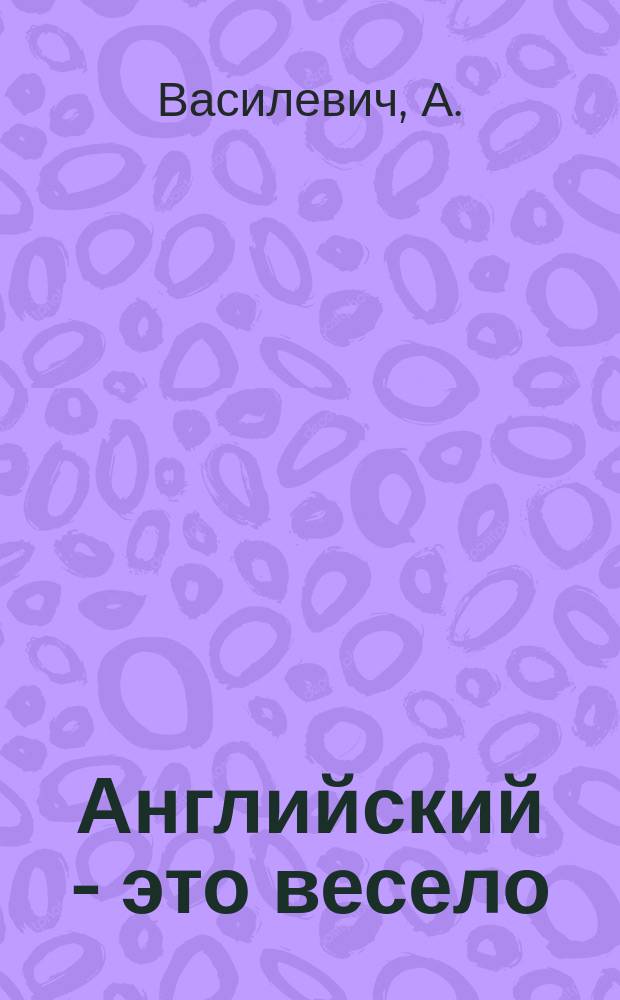 Английский - это весело : Играем, рисуем, учимся : Для детей