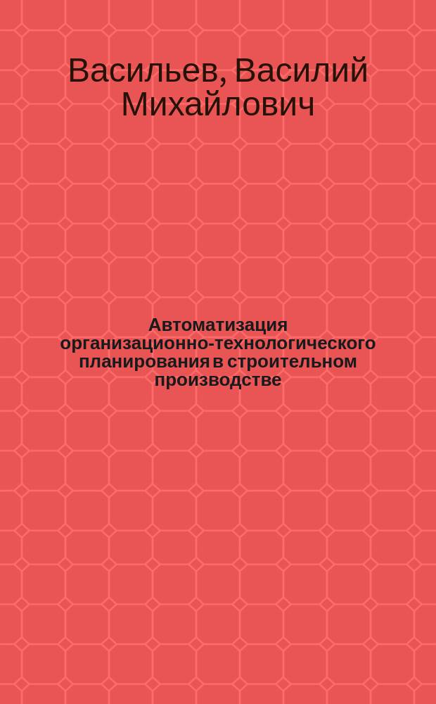 Автоматизация организационно-технологического планирования в строительном производстве
