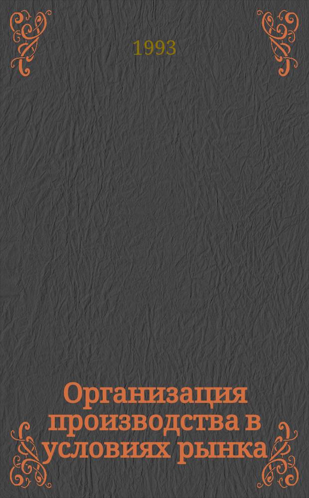 Организация производства в условиях рынка : Учеб. пособие для машиностроит. спец. вузов