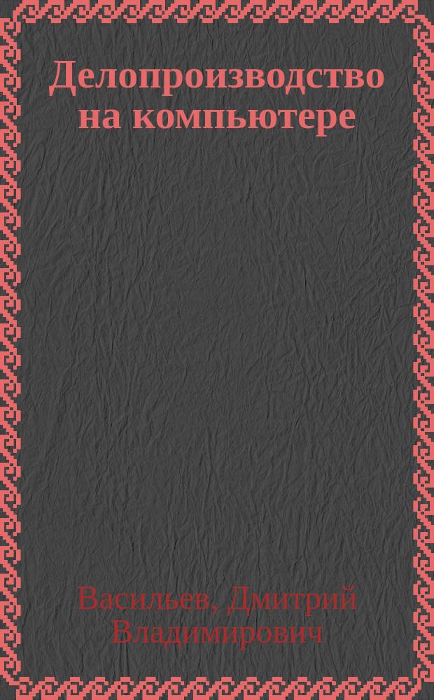 Делопроизводство на компьютере : Практ. рекомендации