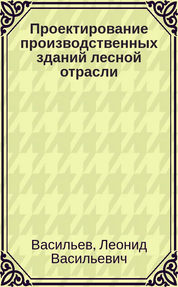 Проектирование производственных зданий лесной отрасли : Учеб. пособие